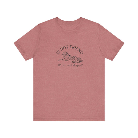 If not friend Unisex Jersey Short Sleeve Tee